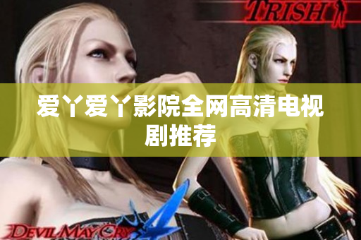 爱丫爱丫影院全网高清电视剧推荐