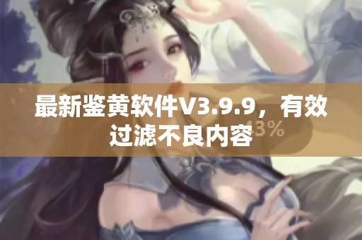 最新鉴黄软件V3.9.9，有效过滤不良内容