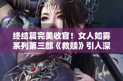 终结篇完美收官！女人如雾系列第三部《救赎》引人深思