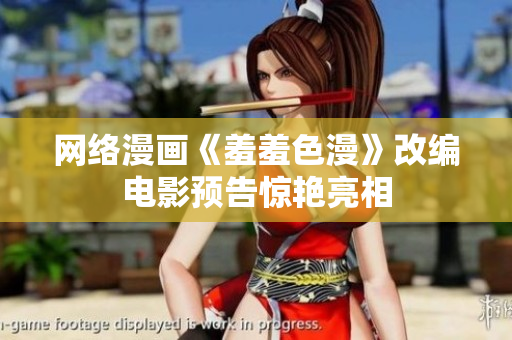 网络漫画《羞羞色漫》改编电影预告惊艳亮相