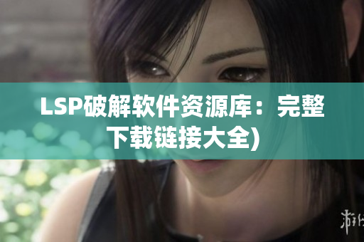 LSP破解软件资源库：完整下载链接大全)