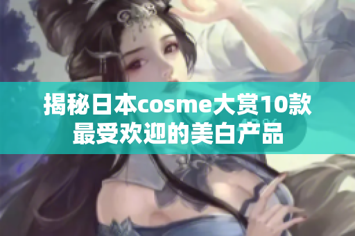 揭秘日本cosme大赏10款最受欢迎的美白产品