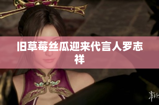 旧草莓丝瓜迎来代言人罗志祥