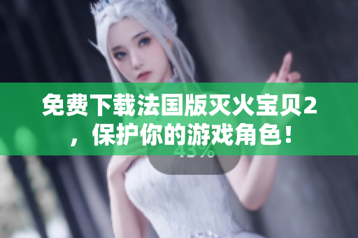 免费下载法国版灭火宝贝2，保护你的游戏角色！