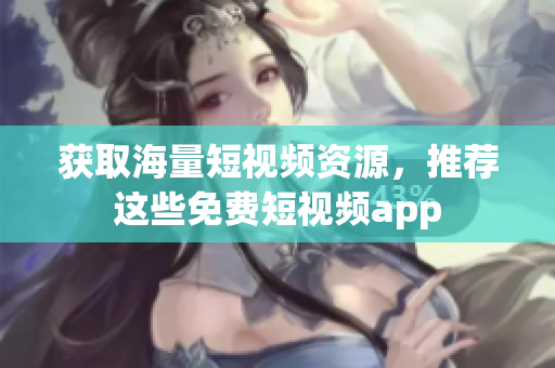 获取海量短视频资源，推荐这些免费短视频app