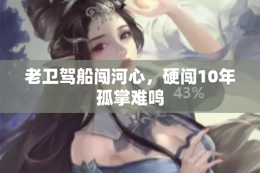 老卫驾船闯河心，硬闯10年孤掌难鸣