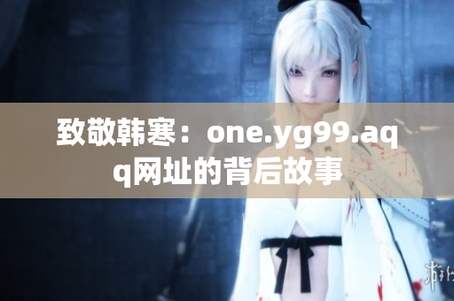 致敬韩寒：one.yg99.aqq网址的背后故事