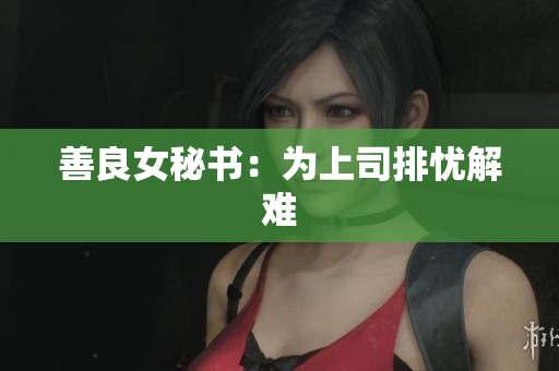 善良女秘书：为上司排忧解难