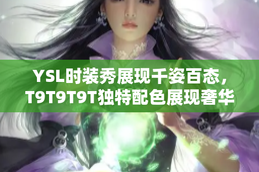 YSL时装秀展现千姿百态，T9T9T9T独特配色展现奢华