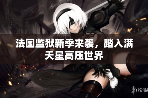 法国监狱新季来袭，踏入满天星高压世界