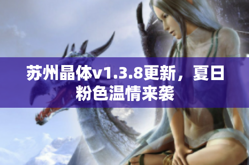苏州晶体v1.3.8更新，夏日粉色温情来袭