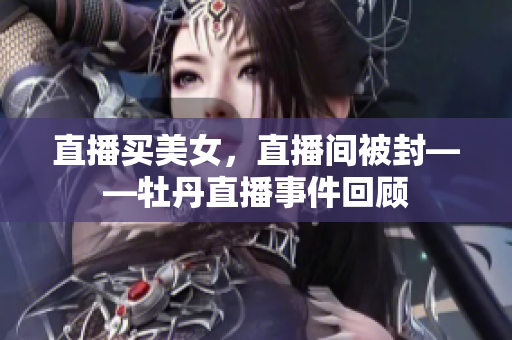 直播买美女，直播间被封——牡丹直播事件回顾