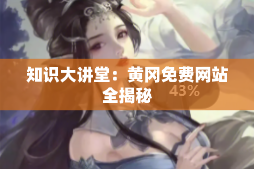 知识大讲堂：黄冈免费网站全揭秘
