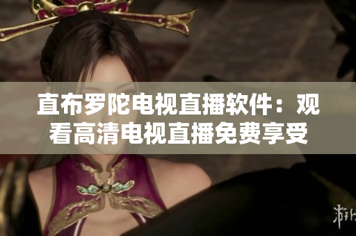 直布罗陀电视直播软件：观看高清电视直播免费享受