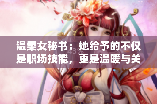 温柔女秘书：她给予的不仅是职场技能，更是温暖与关爱
