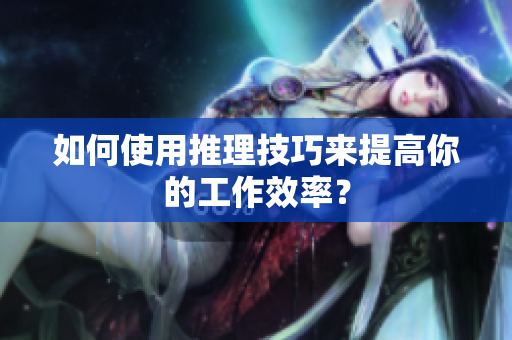 如何使用推理技巧来提高你的工作效率？