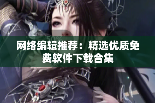 网络编辑推荐：精选优质免费软件下载合集