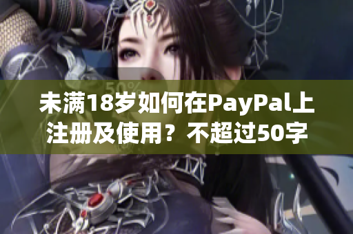 未满18岁如何在PayPal上注册及使用？不超过50字