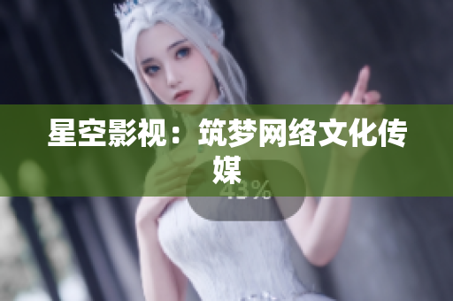 星空影视：筑梦网络文化传媒
