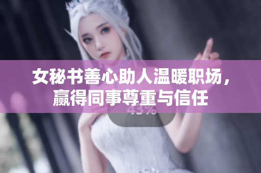 女秘书善心助人温暖职场，赢得同事尊重与信任
