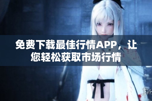 免费下载最佳行情APP，让您轻松获取市场行情