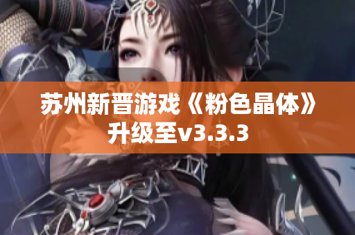 苏州新晋游戏《粉色晶体》升级至v3.3.3