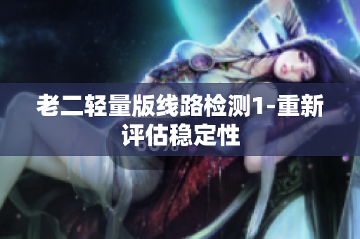 老二轻量版线路检测1-重新评估稳定性