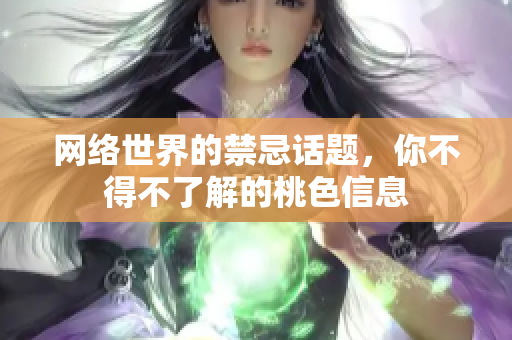 网络世界的禁忌话题，你不得不了解的桃色信息