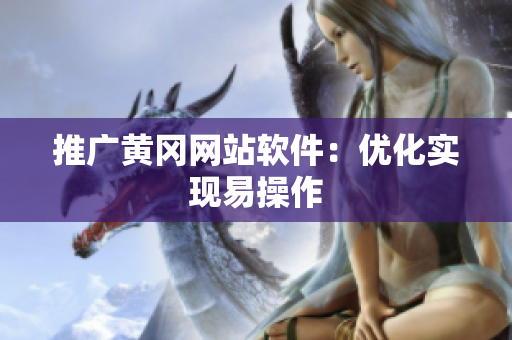 推广黄冈网站软件：优化实现易操作
