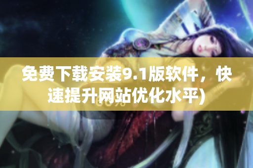 免费下载安装9.1版软件，快速提升网站优化水平)