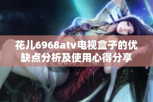花儿6968atv电视盒子的优缺点分析及使用心得分享