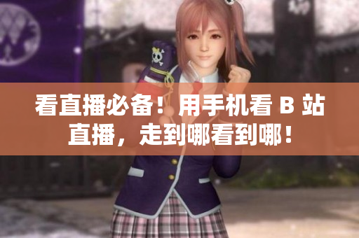 看直播必备！用手机看 B 站直播，走到哪看到哪！