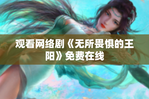 观看网络剧《无所畏惧的王阳》免费在线