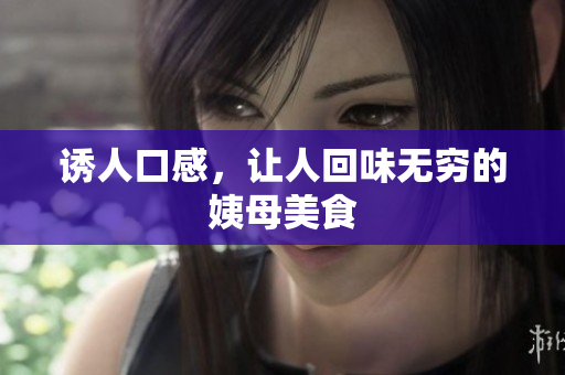 诱人口感，让人回味无穷的姨母美食