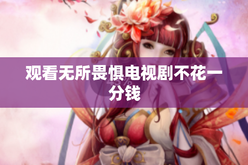 观看无所畏惧电视剧不花一分钱