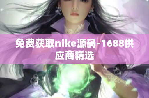免费获取nike源码-1688供应商精选