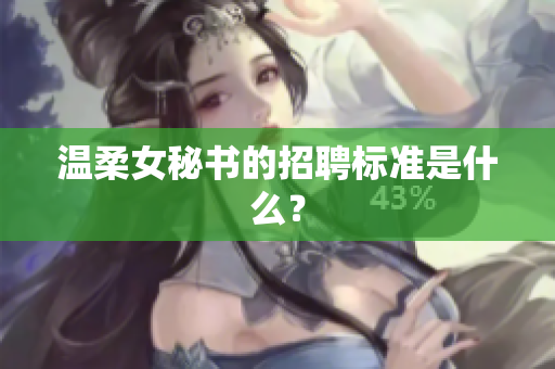 温柔女秘书的招聘标准是什么？