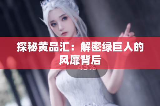探秘黄品汇：解密绿巨人的风靡背后