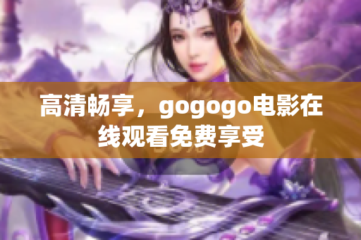 高清畅享，gogogo电影在线观看免费享受