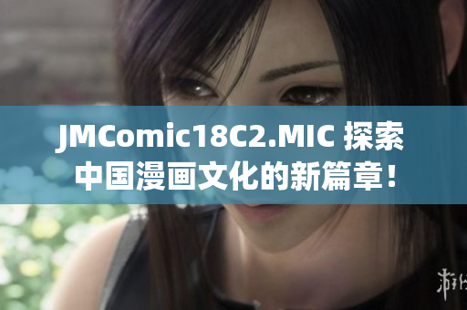 JMComic18C2.MIC 探索中国漫画文化的新篇章！