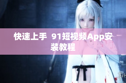 快速上手  9.1短视频App安装教程