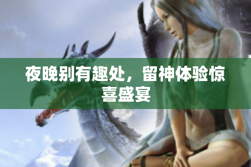 夜晚别有趣处，留神体验惊喜盛宴