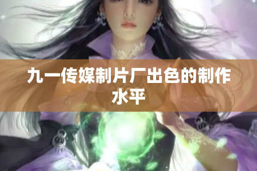 九一传媒制片厂出色的制作水平