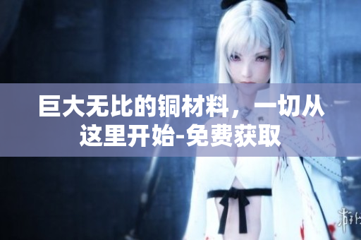 巨大无比的铜材料，一切从这里开始-免费获取