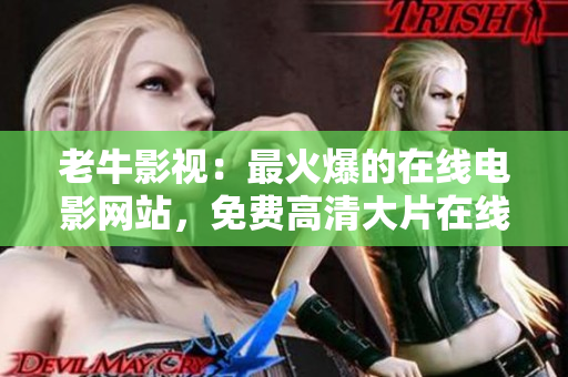 老牛影视：最火爆的在线电影网站，免费高清大片在线观看