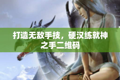 打造无敌手技，硬汉练就神之手二维码