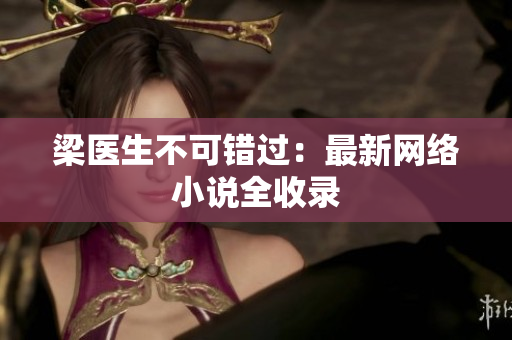 梁医生不可错过：最新网络小说全收录