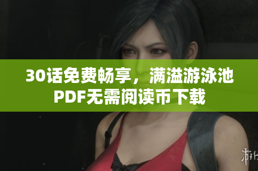 30话免费畅享，满溢游泳池PDF无需阅读币下载