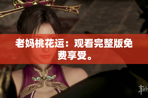 老妈桃花运：观看完整版免费享受。