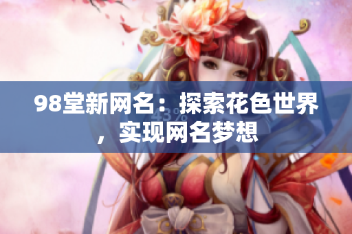 98堂新网名：探索花色世界，实现网名梦想